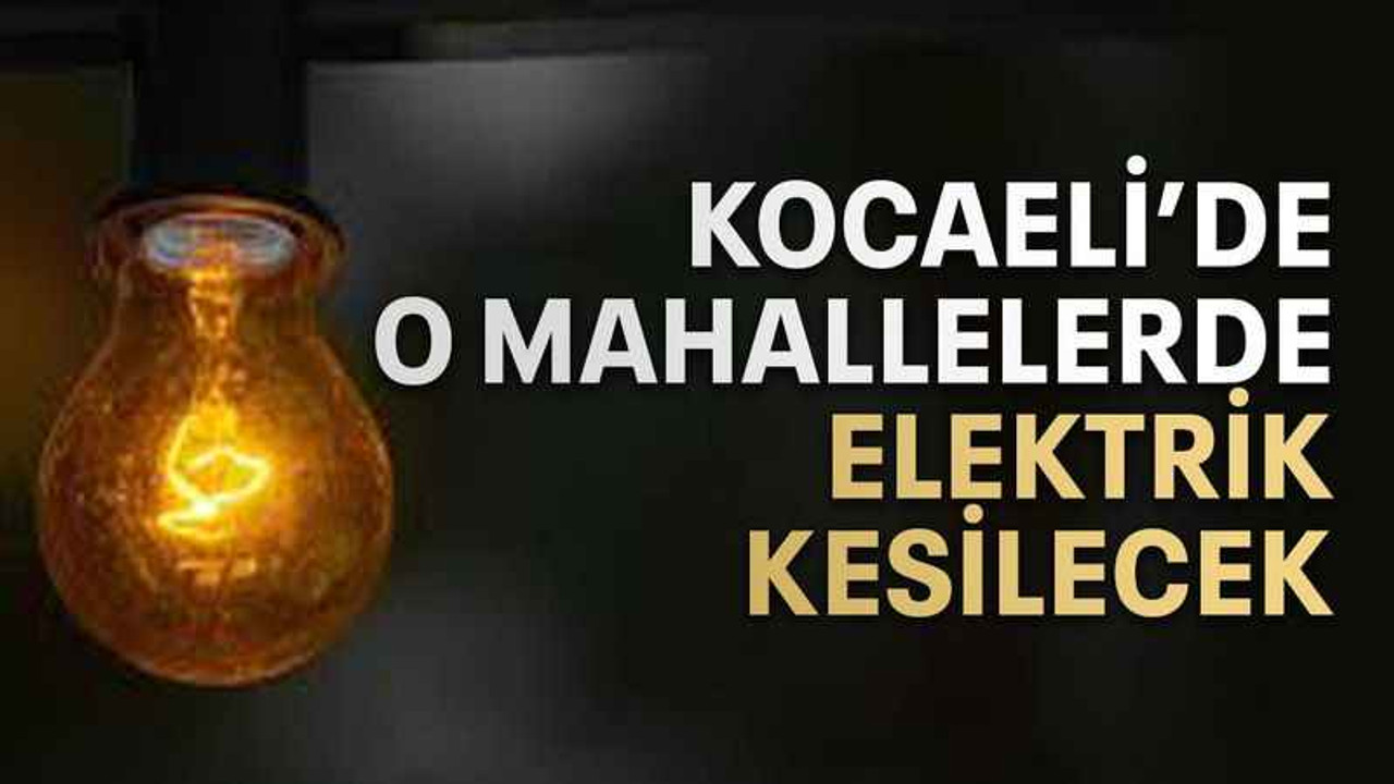 Kocaeli’de o mahallelerde elektrik kesilecek